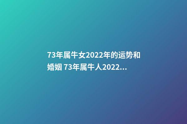 73年属牛女2022年的运势和婚姻 73年属牛人2022年运势女，73年属牛人2022年运势运程每月运程-第1张-观点-玄机派